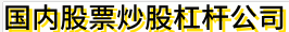 国内股票炒股杠杆公司