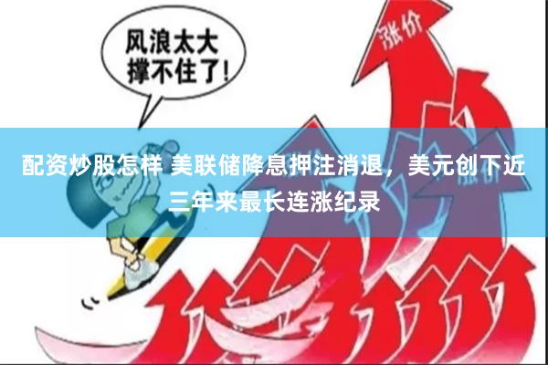 配资炒股怎样 美联储降息押注消退，美元创下近三年来最长连涨纪录