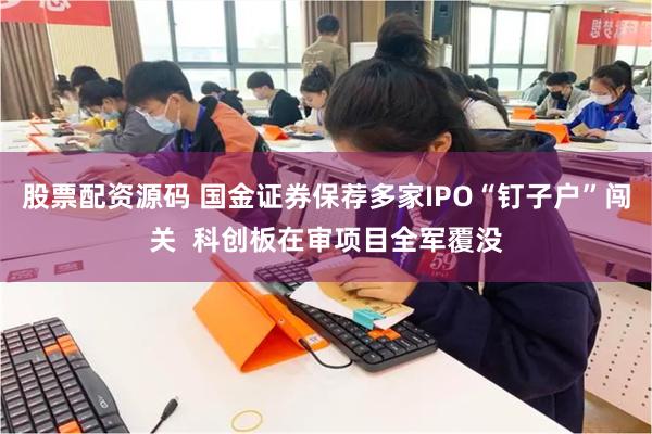 股票配资源码 国金证券保荐多家IPO“钉子户”闯关  科创板在审项目全军覆没