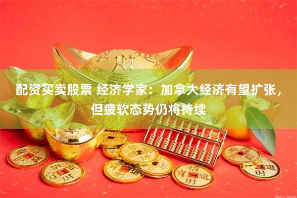 配资买卖股票 经济学家：加拿大经济有望扩张，但疲软态势仍将持续