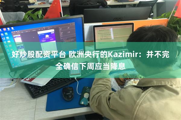 好炒股配资平台 欧洲央行的Kazimir：并不完全确信下周应当降息