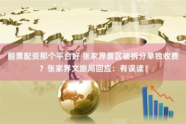 股票配资那个平台好 张家界景区被拆分单独收费？张家界文旅局回应：有误读！
