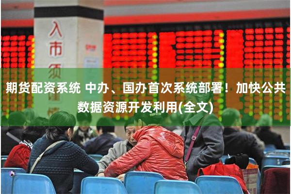 期货配资系统 中办、国办首次系统部署！加快公共数据资源开发利用(全文)