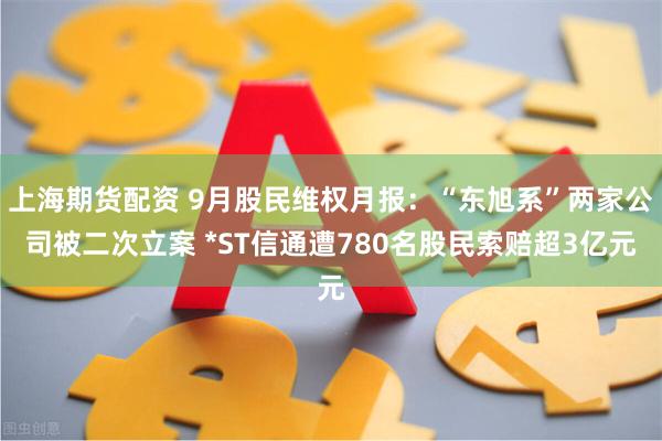 上海期货配资 9月股民维权月报：“东旭系”两家公司被二次立案 *ST信通遭780名股民索赔超3亿元