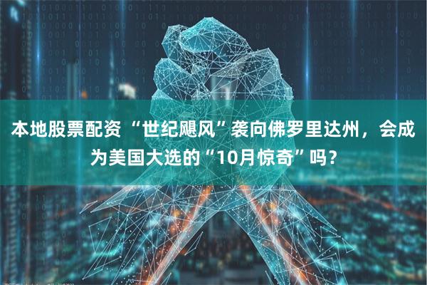 本地股票配资 “世纪飓风”袭向佛罗里达州，会成为美国大选的“10月惊奇”吗？