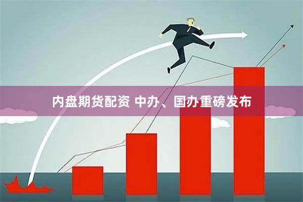 内盘期货配资 中办、国办重磅发布
