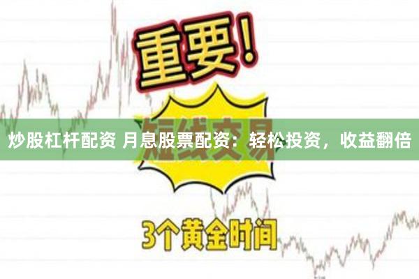炒股杠杆配资 月息股票配资：轻松投资，收益翻倍