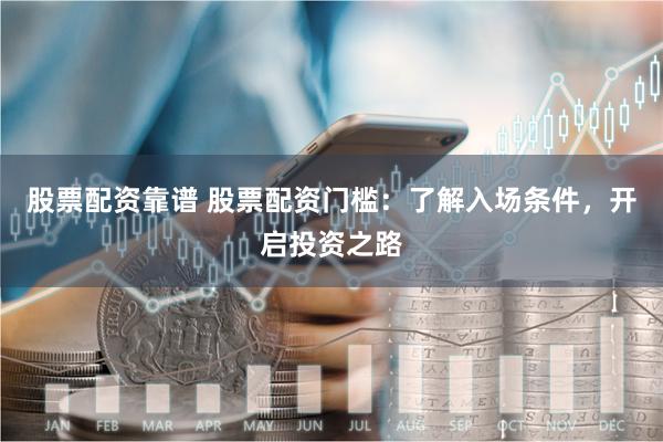 股票配资靠谱 股票配资门槛：了解入场条件，开启投资之路