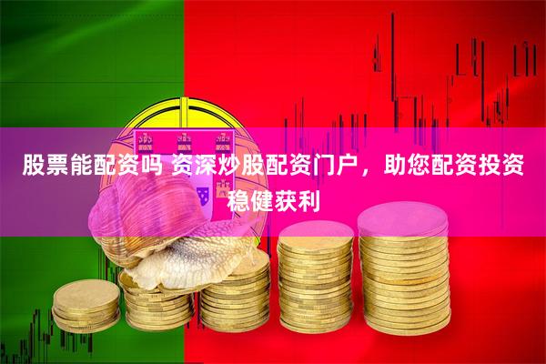 股票能配资吗 资深炒股配资门户，助您配资投资稳健获利