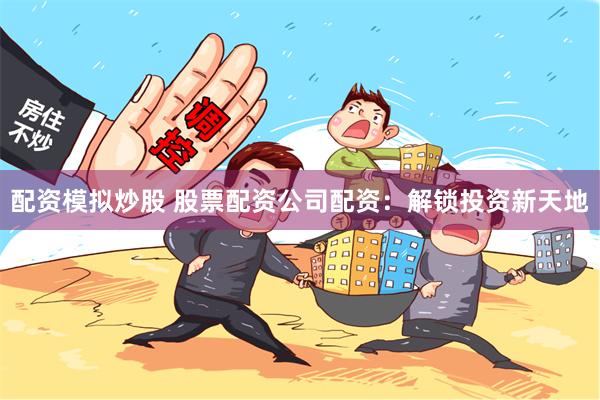 配资模拟炒股 股票配资公司配资：解锁投资新天地