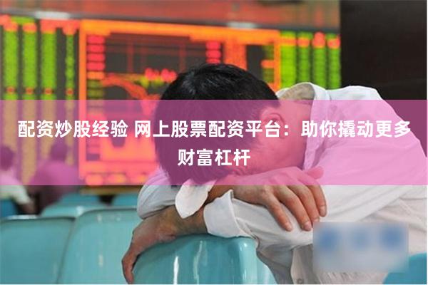 配资炒股经验 网上股票配资平台：助你撬动更多财富杠杆