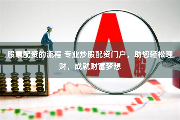 股票配资的流程 专业炒股配资门户，助您轻松理财，成就财富梦想
