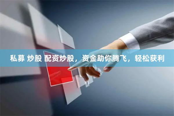 私募 炒股 配资炒股，资金助你腾飞，轻松获利