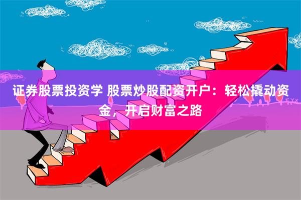 证券股票投资学 股票炒股配资开户：轻松撬动资金，开启财富之路