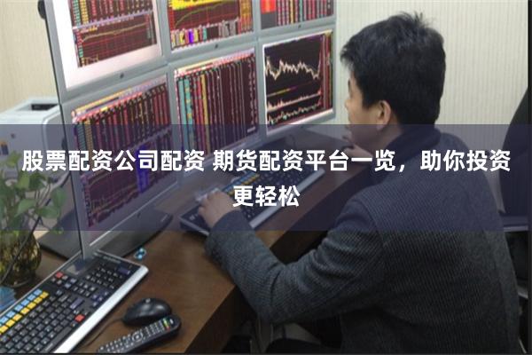 股票配资公司配资 期货配资平台一览，助你投资更轻松