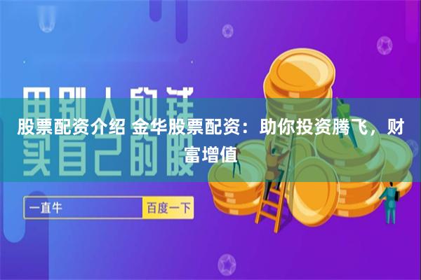 股票配资介绍 金华股票配资：助你投资腾飞，财富增值