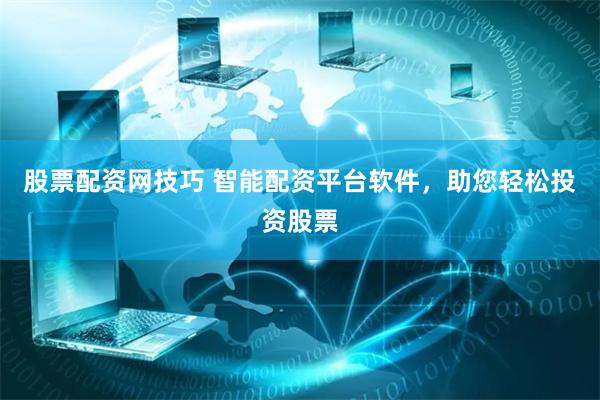 股票配资网技巧 智能配资平台软件，助您轻松投资股票