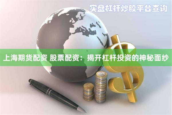 上海期货配资 股票配资：揭开杠杆投资的神秘面纱