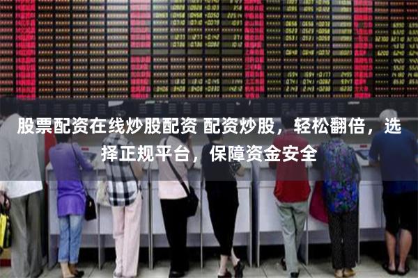 股票配资在线炒股配资 配资炒股，轻松翻倍，选择正规平台，保障资金安全