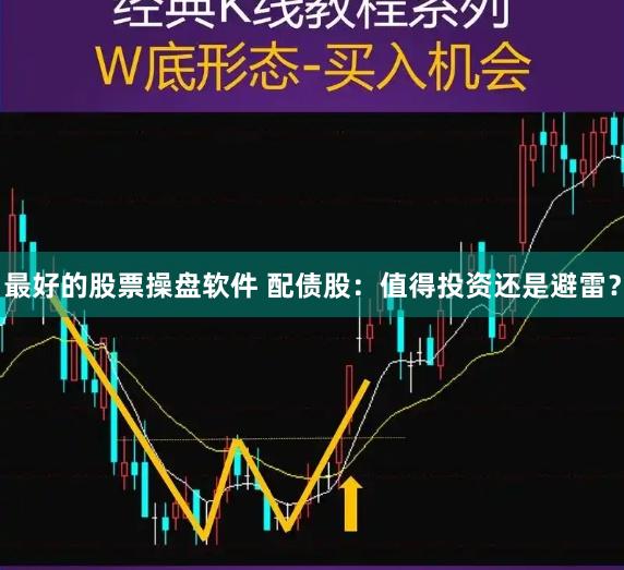 最好的股票操盘软件 配债股：值得投资还是避雷？