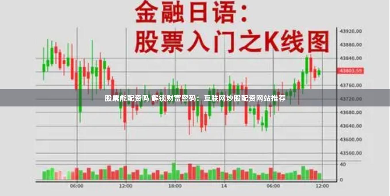 股票能配资吗 解锁财富密码：互联网炒股配资网站推荐