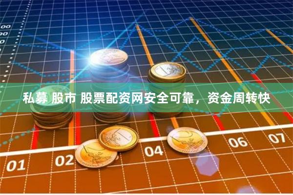 私募 股市 股票配资网安全可靠，资金周转快
