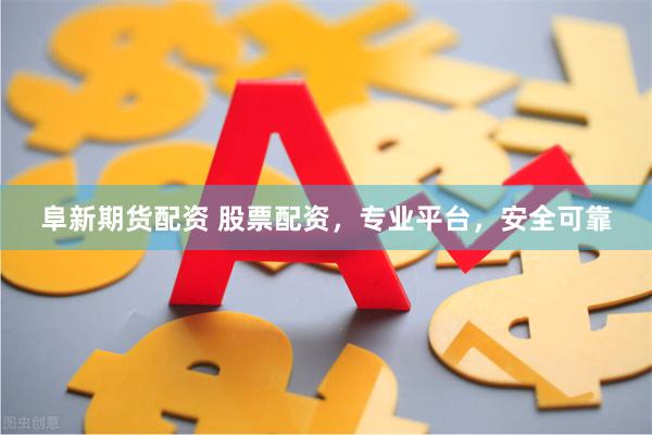 阜新期货配资 股票配资，专业平台，安全可靠