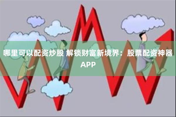 哪里可以配资炒股 解锁财富新境界：股票配资神器APP