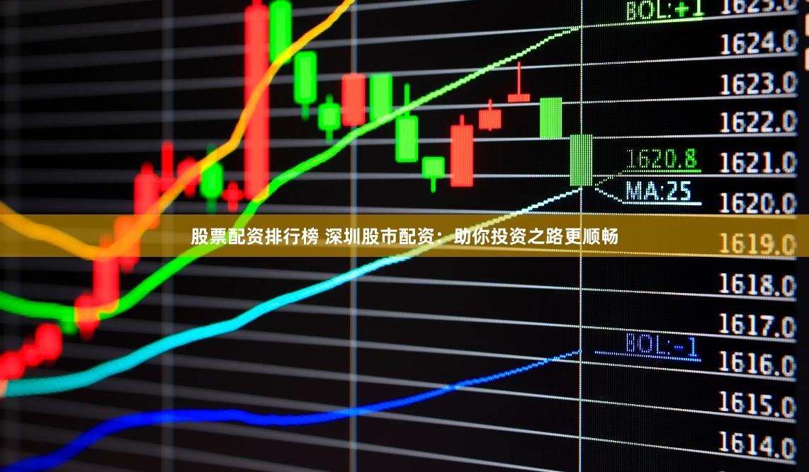 股票配资排行榜 深圳股市配资：助你投资之路更顺畅