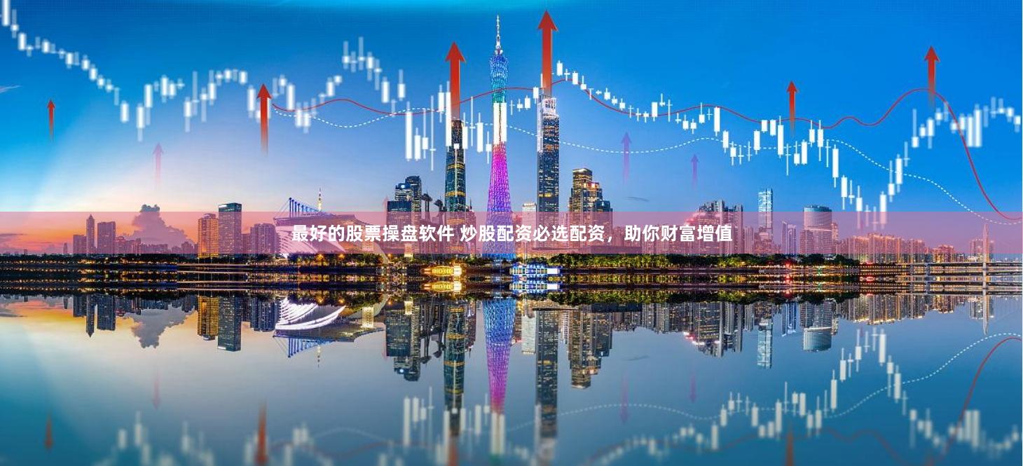 最好的股票操盘软件 炒股配资必选配资，助你财富增值