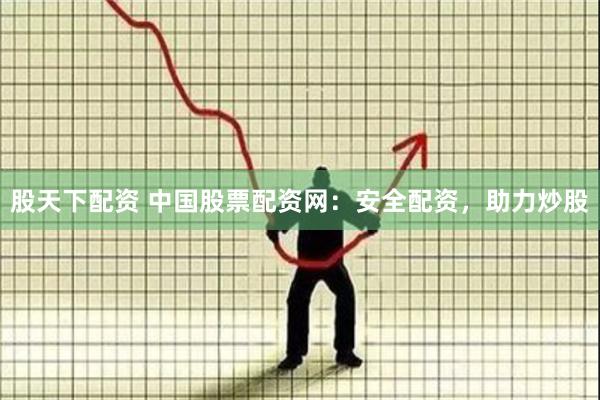 股天下配资 中国股票配资网：安全配资，助力炒股