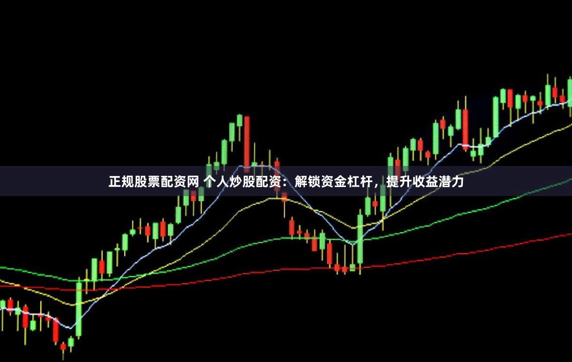 正规股票配资网 个人炒股配资：解锁资金杠杆，提升收益潜力
