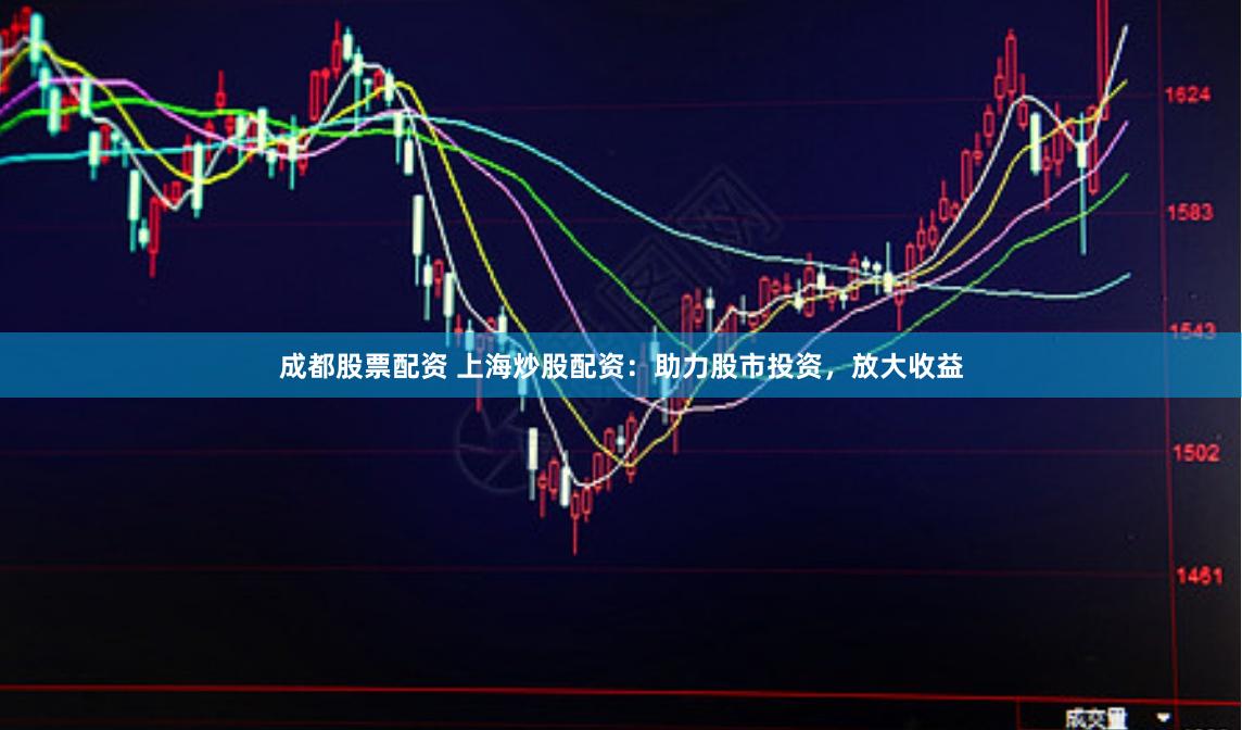 成都股票配资 上海炒股配资：助力股市投资，放大收益