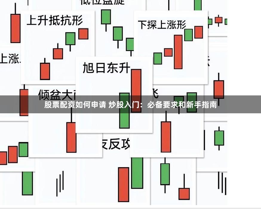 股票配资如何申请 炒股入门：必备要求和新手指南