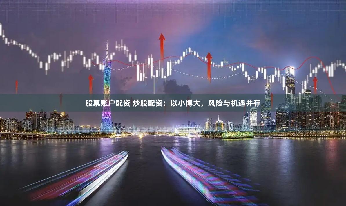 股票账户配资 炒股配资：以小博大，风险与机遇并存
