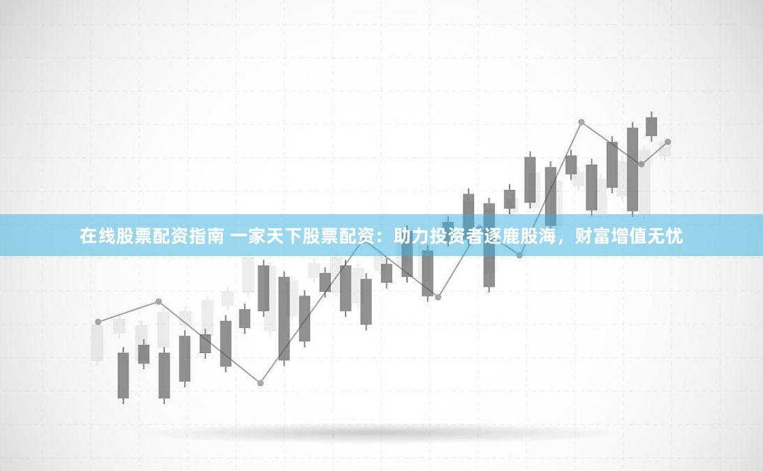 在线股票配资指南 一家天下股票配资：助力投资者逐鹿股海，财富增值无忧