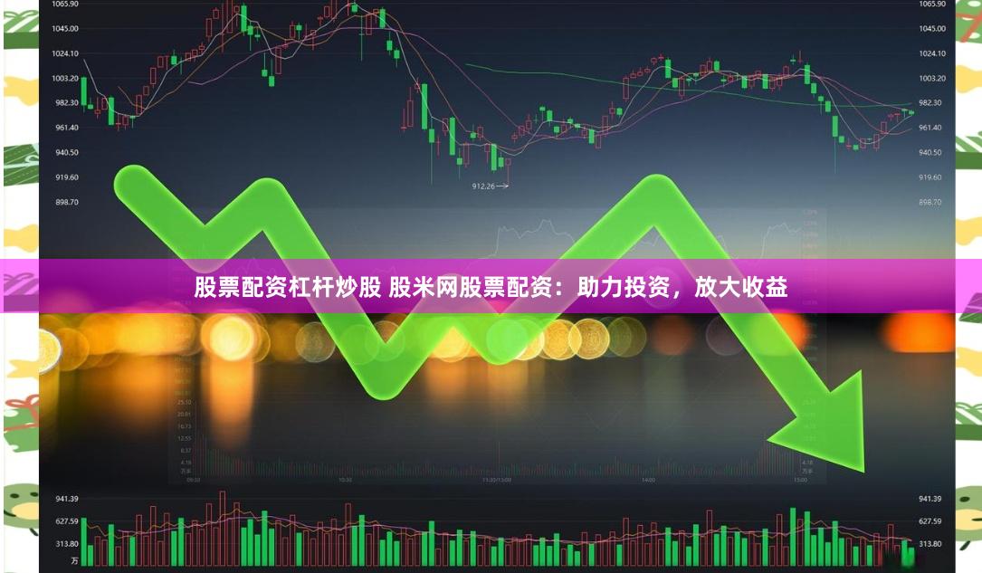 股票配资杠杆炒股 股米网股票配资：助力投资，放大收益