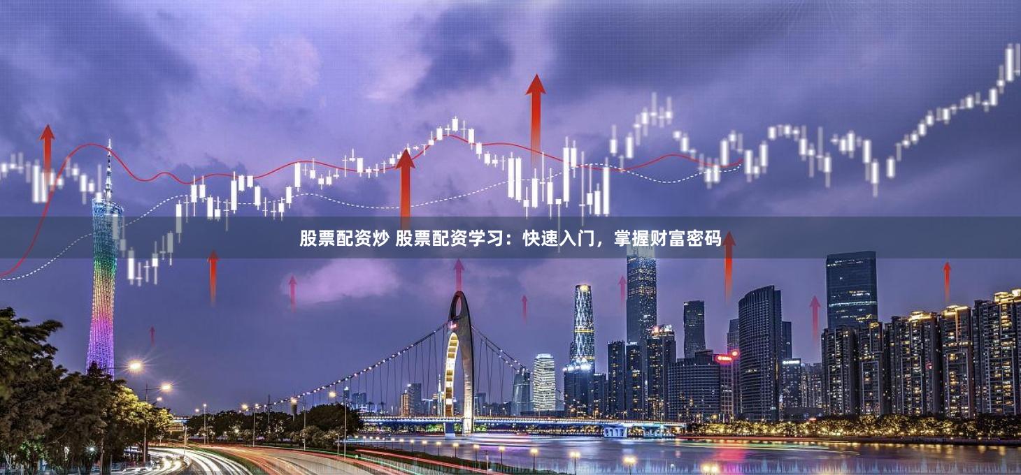 股票配资炒 股票配资学习：快速入门，掌握财富密码