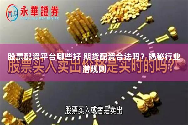 股票配资平台哪些好 期货配资合法吗？揭秘行业潜规则