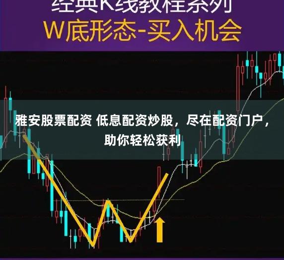 雅安股票配资 低息配资炒股，尽在配资门户，助你轻松获利