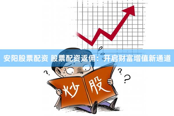 安阳股票配资 股票配资返佣：开启财富增值新通道