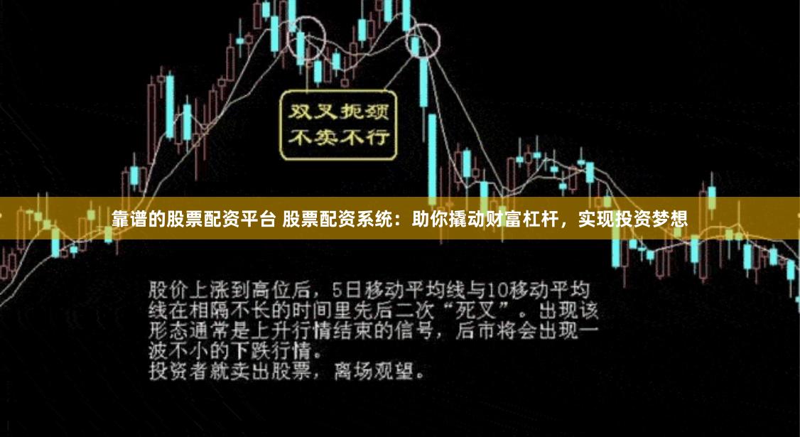 靠谱的股票配资平台 股票配资系统：助你撬动财富杠杆，实现投资梦想