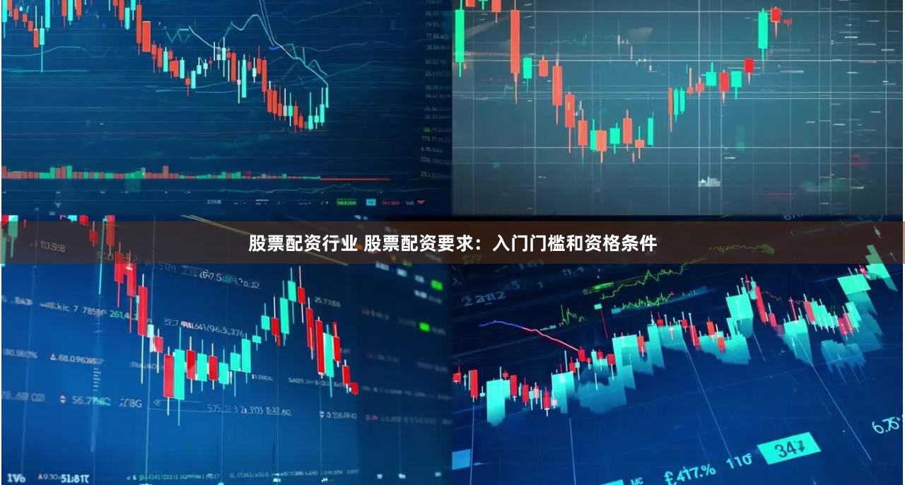 股票配资行业 股票配资要求：入门门槛和资格条件