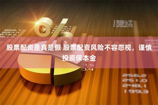 股票配资是真是假 股票配资风险不容忽视，谨慎投资保本金