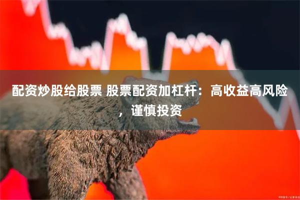 配资炒股给股票 股票配资加杠杆：高收益高风险，谨慎投资