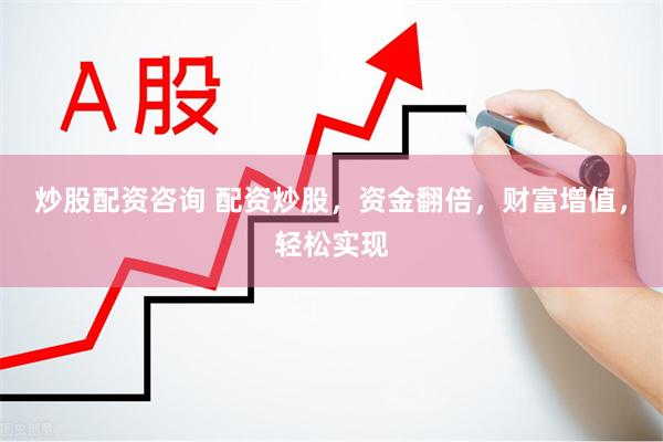 炒股配资咨询 配资炒股，资金翻倍，财富增值，轻松实现