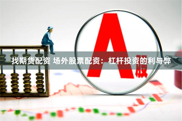 找期货配资 场外股票配资：杠杆投资的利与弊