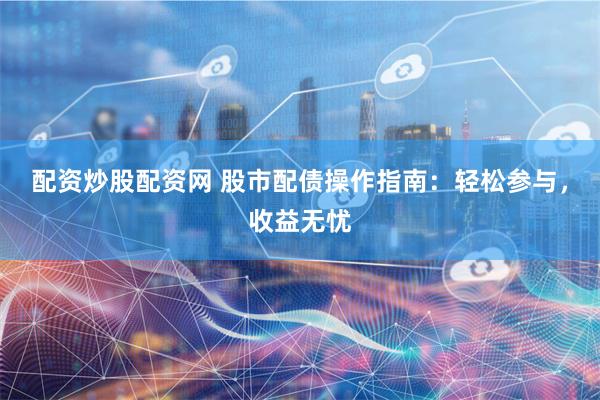 配资炒股配资网 股市配债操作指南：轻松参与，收益无忧