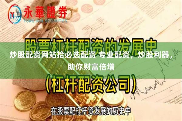 炒股配资网站拾必选配资 专业配资,炒股利器,助你财富倍增
