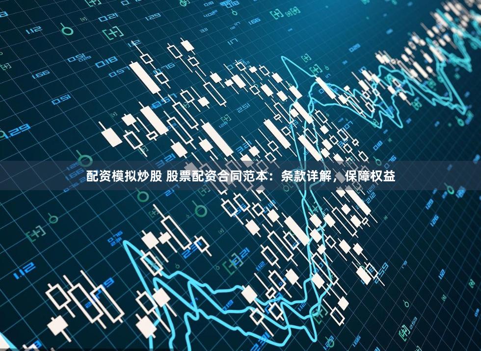 配资模拟炒股 股票配资合同范本：条款详解，保障权益